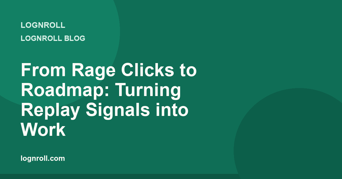 From rage clicks to roadmap: turning replay signals into prioritized product work